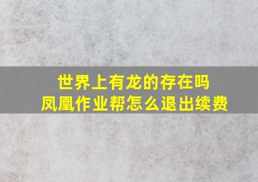 世界上有龙的存在吗 凤凰作业帮怎么退出续费